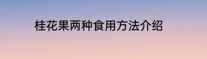 桂花果两种食用方法介绍