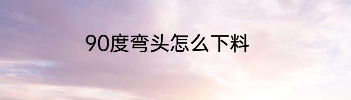 90度弯头怎么下料