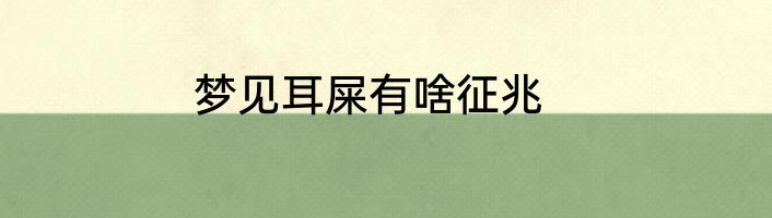 梦见耳屎有啥征兆