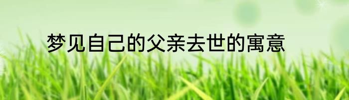 梦见自己的父亲去世的寓意