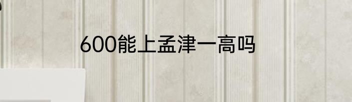 600能上孟津一高吗