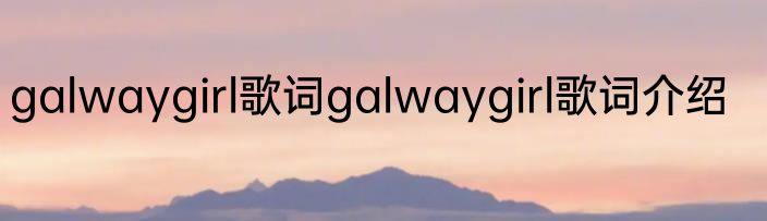 galwaygirl歌词galwaygirl歌词介绍