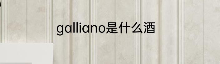 galliano是什么酒