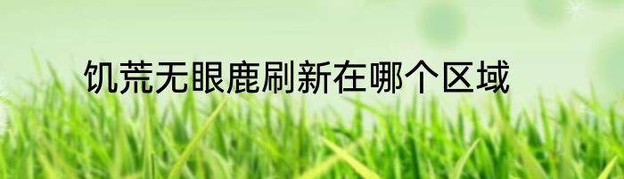 饥荒无眼鹿刷新在哪个区域
