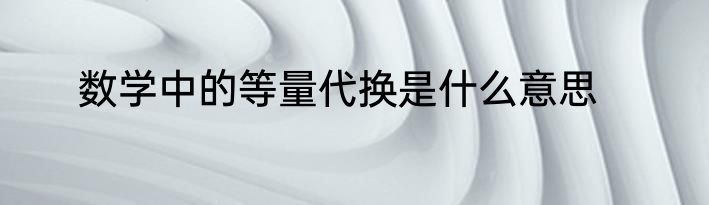 数学中的等量代换是什么意思
