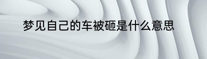 梦见自己的车被砸是什么意思