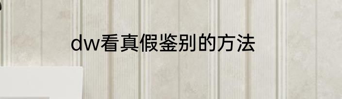 dw看真假鉴别的方法