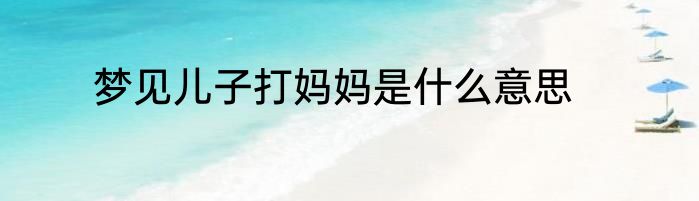 梦见儿子打妈妈是什么意思