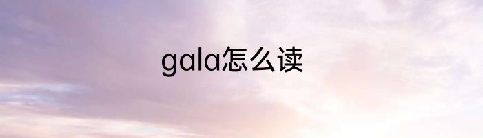 gala怎么读