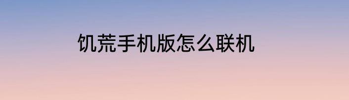 饥荒手机版怎么联机