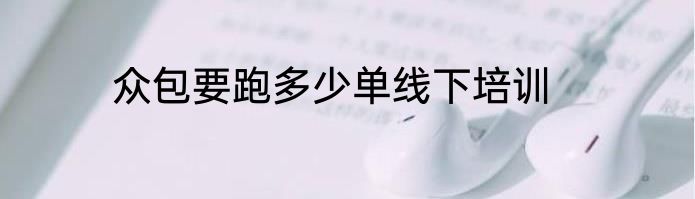 众包要跑多少单线下培训