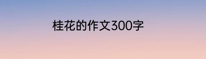 桂花的作文300字