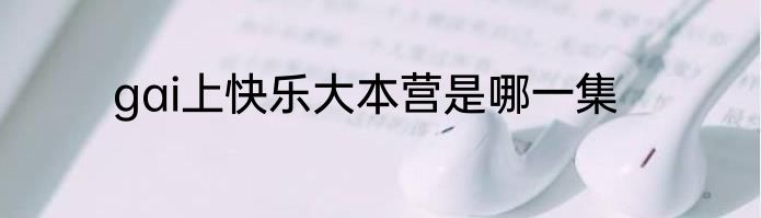 gai上快乐大本营是哪一集