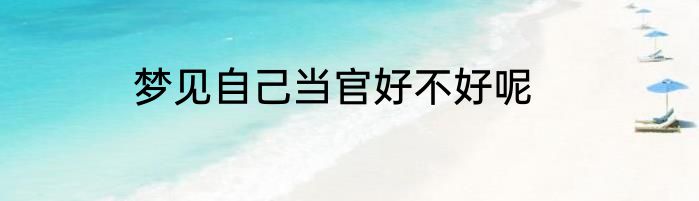 梦见自己当官好不好呢