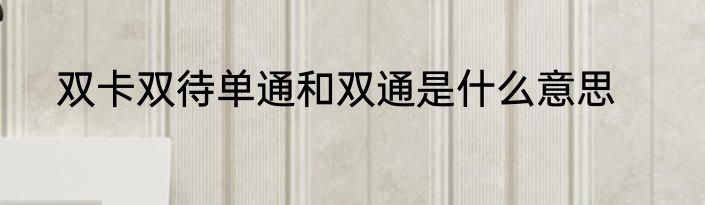 双卡双待单通和双通是什么意思