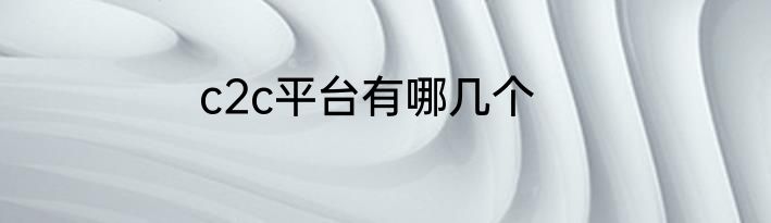 c2c平台有哪几个
