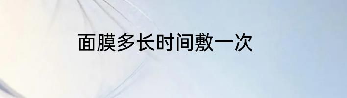 面膜多长时间敷一次