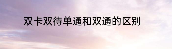 双卡双待单通和双通的区别