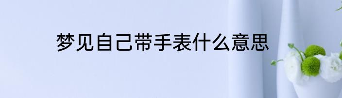 梦见自己带手表什么意思