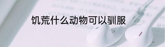 饥荒什么动物可以驯服