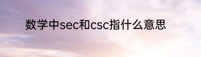 数学中sec和csc指什么意思