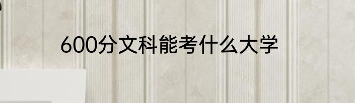 600分文科能考什么大学
