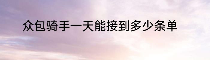 众包骑手一天能接到多少条单