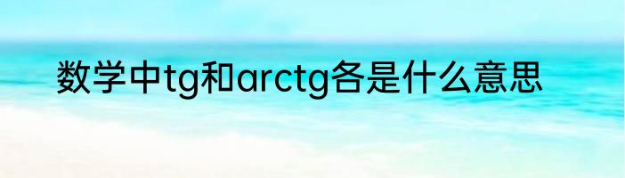 数学中tg和arctg各是什么意思