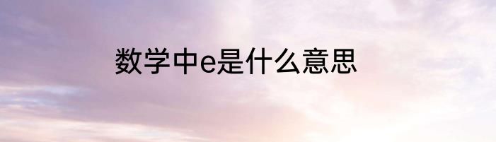 数学中e是什么意思