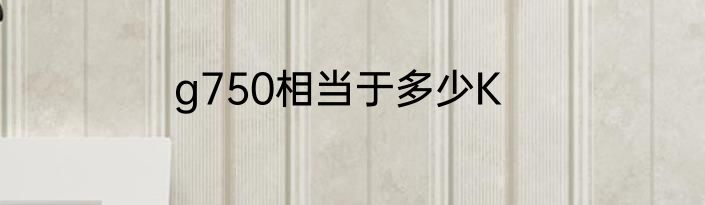 g750相当于多少K