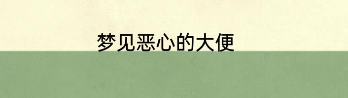 梦见恶心的大便