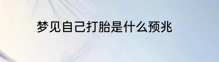 梦见自己打胎是什么预兆