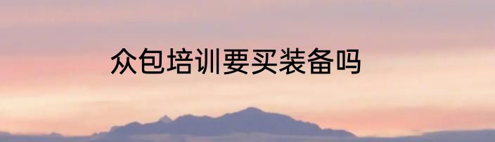 众包培训要买装备吗