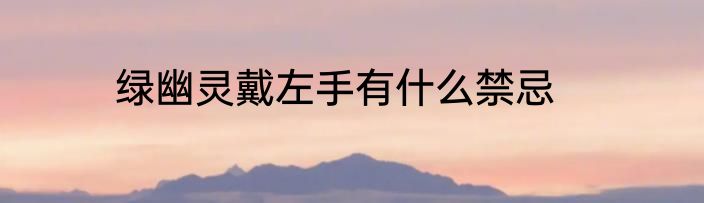 绿幽灵戴左手有什么禁忌