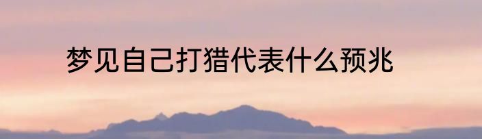 梦见自己打猎代表什么预兆