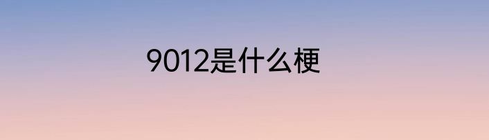 9012是什么梗