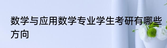 数学与应用数学专业学生考研有哪些方向