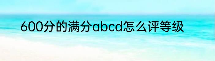 600分的满分abcd怎么评等级