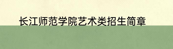 长江师范学院艺术类招生简章