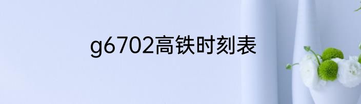 g6702高铁时刻表