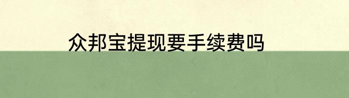 众邦宝提现要手续费吗