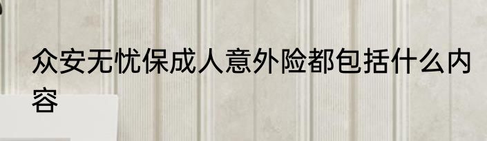 众安无忧保成人意外险都包括什么内容