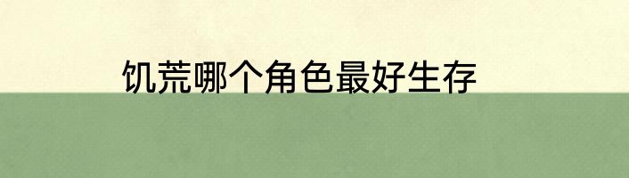 饥荒哪个角色最好生存