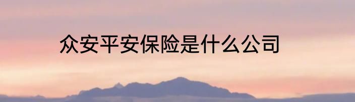 众安平安保险是什么公司