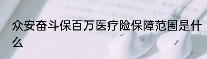 众安奋斗保百万医疗险保障范围是什么