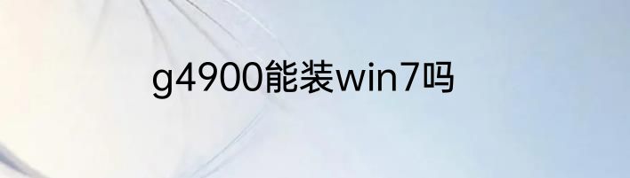 g4900能装win7吗
