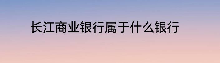 长江商业银行属于什么银行