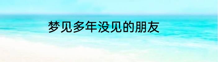 梦见多年没见的朋友