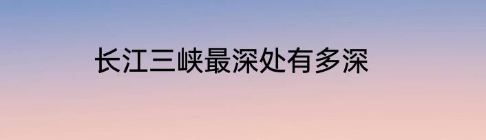 长江三峡最深处有多深