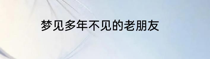 梦见多年不见的老朋友